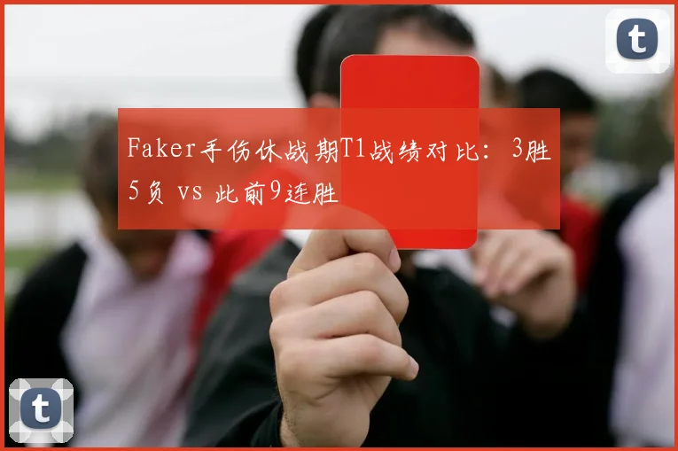 Faker手伤休战期T1战绩对比：3胜5负 vs 此前9连胜